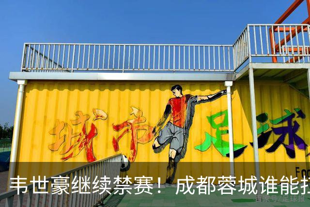 韦世豪继续禁赛!成都蓉城谁能扛起精神领袖责任?一人或责无旁贷